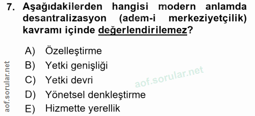 7. soru: Aşağıdakilerden hangisi modern anlamda desantralizasyon (adem-i merkeziyetçilik) kavramı içinde değerlendirilemez? A)…