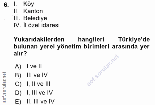 6. soru: 1. Köy II. Kanton IIl. Belediye IV. Il özel idaresi Yukarıdakilerden hangileri Türkiye'de bulunan yerel yönetim birim…