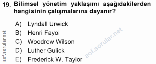 19. soru: Bilimsel yönetim yaklaşımı aşağıdakilerden hangisinin çalışmalarına dayanır? A) Lyndall Urwick B) Henri Fayol Woodrow…