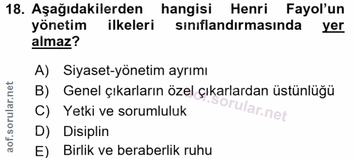 18. soru: Aşağıdakilerden hangisi Henri Fayol'un yönetim ilkeleri sınıflandırmasında yer almaz? A) Siyaset-yönetim ayrımı B) Ge…