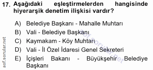 17. soru: Aşağıdaki eşleştirmelerden hangisinde hiyerarşik denetim ilişkisi vardır? A) Belediye Başkanı - Mahalle Muhtarı B) Va…