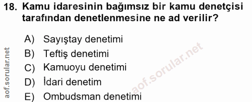 18. soru: Kamu idaresinin bağımsız bir kamu denetçisi tarafından denetlenmesine ne ad verilir? A) Sayıştay denetimi B) Teftiş d…