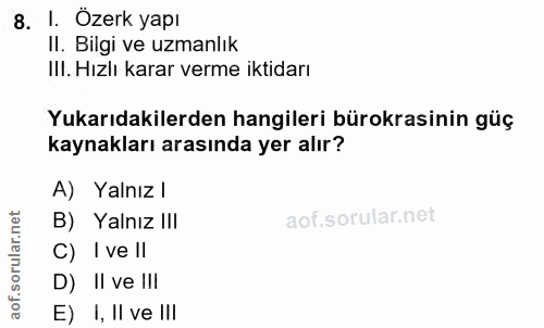 8. soru: I. Özerk yapı II. Bilgi ve uzmanlık Ill. Hızlı karar verme iktidarı Yukarıdakilerden hangileri bürokrasinin güç kayna…