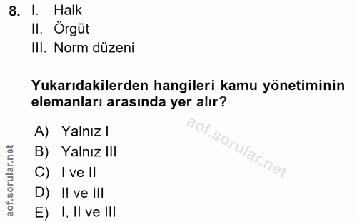 8. soru: I. Halk II. Örgüt III. Norm düzeni Yukarıdakilerden hangileri kamu yönetiminin elemanları arasında yer alır? A) Yalnı…