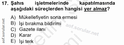 17. soru: Şahıs işletmelerinde kapatılmasında aşağıdaki süreçlerden hangisi yer almaz? A) Mükellefiyetin sona ermesi B) işi bır…