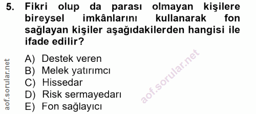 5. soru: Fikri olup da parası olmayan kişilere bireysel imkânlarını kullanarak fon sağlayan kişiler aşağıdakilerden hangisi il…