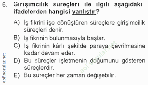 6. soru: Girişimcilik süreçleri ile ilgili aşağıdaki ifadelerden hangisi yanlıştır? A) Iş fikrini işe dönüştüren süreçlere gir…