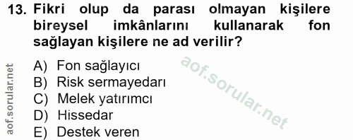 13. soru: Fikri olup da parası olmayan kişilere bireysel imkânlarını kullanarak fon sağlayan kişilere ne ad verilir? A) Fon sağ…