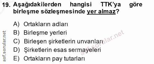 19. soru: Aşağıdakilerden hangisi TTK'ya göre birleşme sözleşmesinde yer almaz? A) Ortakların adları C) Birleşen şirketlerin un…