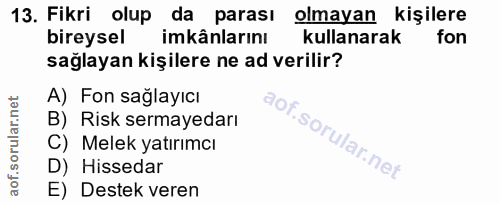 13. soru: Fikri olup da parası olmayan kişilere bireysel imkânlarını kullanarak fon sağlayan kişilere ne ad verilir? A) Fon sağ…