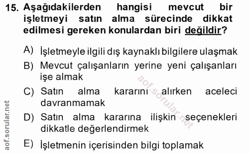15. soru: Aşağıdakilerden hangisi mevcut bir işletmeyi satın alma sürecinde dikkat edilmesi gereken konulardan biri değildir? A…