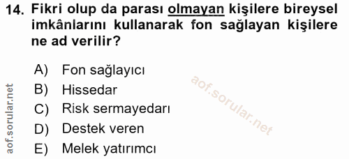 14. soru: Fikri olup da parası olmayan kişilere bireysel imkânlarını kullanarak fon sağlayan kişilere ne ad verilir? A) Fon sağ…