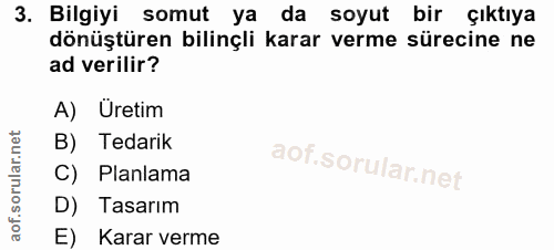 3. soru: Bilgiyi somut ya da soyut bir çıktıya dönüştüren bilinçli karar verme sürecine ne ad verilir? A) Üretim B) Tedarik C)…