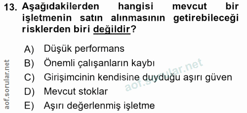 13. soru: Aşağıdakilerden hangisi mevcut bir işletmenin satın alınmasının getirebileceği risklerden biri değildir? A) Düşük per…