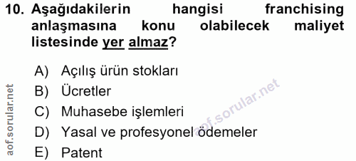 10. soru: Aşağıdakilerin hangisi franchising anlaşmasına konu olabilecek maliyet listesinde yer almaz? A) Açılış ürün stokları…