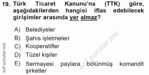 19. soru: Türk Ticaret Kanunu'na (TTK) gore, aşağıdakilerden hangisi iflas edebilecek girişimler arasında yer almaz? A) Belediy…