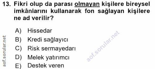 13. soru: Fikri olup da parası olmayan kişilere bireysel imkânlarını kullanarak fon sağlayan kişilere ne ad verilir? A) Hisseda…