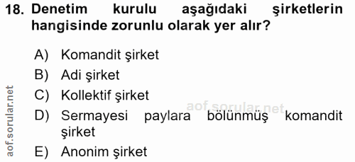 18. soru: Denetim kurulu aşağıdaki şirketlerin hangisinde zorunlu olarak yer alır? A) Komandit şirket B) Adi şirket C) Kollekti…
