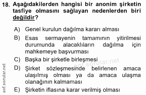18. soru: Aşağıdakilerden hangisi bir anonim şirketin tasfiye olmasını sağlayan nedenlerden biri değildir? A) Genel kurulun dağ…