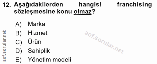 12. soru: Aşağıdakilerden hangisi franchising sözleşmesine konu olmaz? A) Marka B) Hizmet Ürün D) Sahiplik E) Yönetim modeli