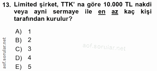 13. soru: Limited şirket, TTK' na göre 10.000 TL nakdi veya ayni sermaye ile en az kaç kişi tarafından kurulur? A) 1 B) 2 c) 3…