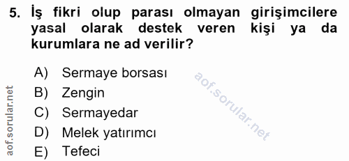 5. soru: İş fikri olup parası olmayan girişimcilere yasal olarak destek veren kişi ya da kurumlara ne ad verilir? A) Sermaye b…