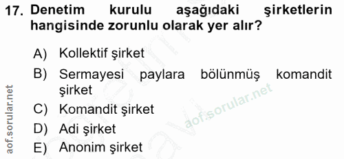 17. soru: Denetim kurulu aşağıdaki şirketlerin hangisinde zorunlu olarak yer alır? A) Kolektif şirket B) Sermayesi paylara bölü…
