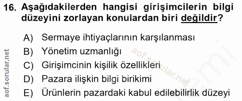 16. soru: Aşağıdakilerden hangisi girişimcilerin bilgi düzeyini zorlayan konulardan biri değildir? A) Sermaye ihtiyaçlarının ka…