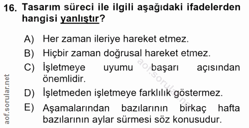 16. soru: Tasarım süreci ile ilgili aşağıdaki ifadelerden hangisi yanlıştır? A) Her zaman ileriye hareket etmez. B) Hiçbir zama…