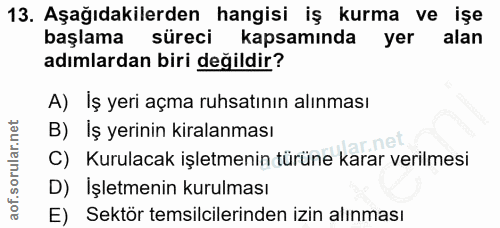 13. soru: Aşağıdakilerden hangisi iş kurma ve işe başlama süreci kapsamında yer alan adımlardan biri değildir? A) İş yeri açma…