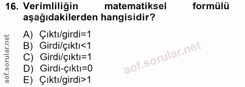 16. soru: Verimliliğin matematiksel formülü aşağıdakilerden hangisidir? A) Çıktı/girdi=1 B) Girdi/çıktı<1 C) Girdi/çıktı=1 D) G…