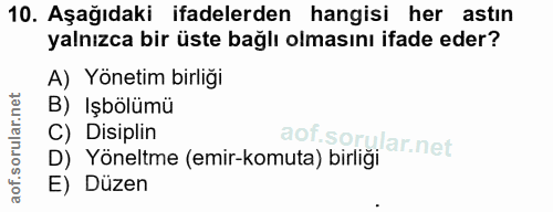 10. soru: Aşağıdaki ifadelerden hangisi her astın yalnızca bir üste bağlı olmasını ifade eder? A) Yönetim birliği B) Işbölümü C…