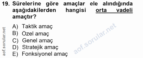 19. soru: Sürelerine göre amaçlar ele alındığında aşağıdakilerden hangisi orta vadeli amaçtır? A) Taktik amaç B) Ozel amaç lof.…