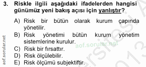 3. soru: Riskle ilgili aşağıdaki ifadelerden hangisi günümüz yeni bakış açısı için yanlıştır? A) Risk bir bütün olarak kurum ç…