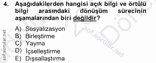 4. soru: Aşağıdakilerden hangisi açık bilgi ve örtülü bilgi arasındaki dönüşüm sürecinin aşamalarından biri değildir? A) Sosya…