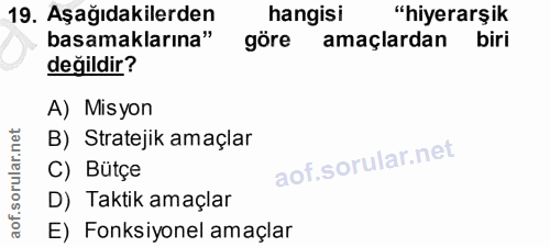 19. soru: Aşağıdakilerden hangisi "hiyerarşik basamaklarına" göre amaçlardan biri değildir? A) Misyon B) Stratejik amaçlar C) B…