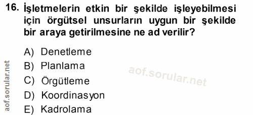 16. soru: İşletmelerin etkin bir şekilde işleyebilmesi için örgütsel unsurların uygun bir şekilde bir araya getirilmesine ne ad…