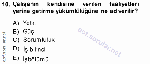 10. soru: Çalışanın kendisine verilen faaliyetleri yerine getirme yükümlülüğüne ne ad verilir? A) Yetki B) Güç C) Sorumluluk D)…