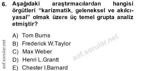 6. soru: Aşağıdaki araştırmacılardan hangisi örgütleri "karizmatik, geleneksel ve akılcı- yasal" olmak üzere üç temel grupta a…