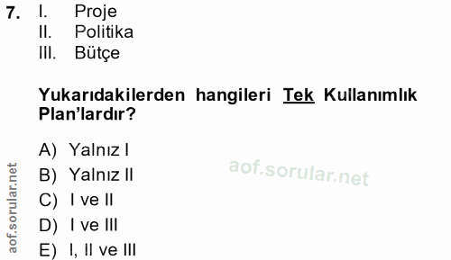 7. soru: 1. Proje II. Politika III. Bütçe Yukarıdakilerden hangileri Tek Kullanımlık Plan'lardır? A) Yalnız l B) Yalnız II C)…