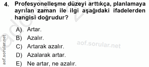 4. soru: Profesyonelleşme düzeyi arttıkça, planlamaya ayrılan zaman ile ilgi aşağıdaki ifadelerden hangisi doğrudur? A) Artar.…