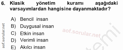 6. soru: Klasik yönetim kuramı aşağıdaki varsayımlardan hangisine dayanmaktadır? A) Bencil insan B) Duygusal insan C) Etkin in…