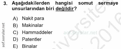 3. soru: Aşağıdakilerden hangisi somut sermaye unsurlarından biri değildir? A) Nakit para B) Makinalar C) Hammaddeler aof.sora…