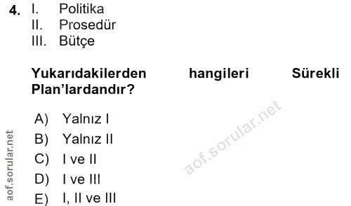 4. soru: I. Politika Il. Prosedür IlI. Bütçe Yukarıdakilerden hangileri Sürekli Plan'lardandır? A) Yalnız l B) Yalnız II C) I…