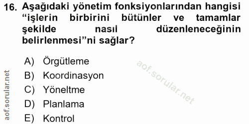 16. soru: Aşağıdaki yönetim fonksiyonlarından hangisi "işlerin birbirini bütünler ve tamamlar şekilde nasıl düzenleneceğinin be…