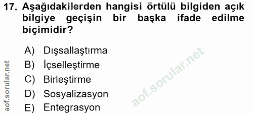 17. soru: Aşağıdakilerden hangisi örtülü bilgiden açık bilgiye geçişin bir başka ifade edilme biçimidir? A) Dışsallaştırma B) I…