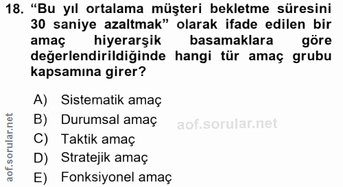 18. soru: "Bu yıl ortalama müşteri bekletme süresini 30 saniye azaltmak" olarak ifade edilen bir amaç hiyerarşik basamaklara gö…