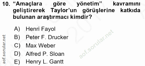 10. soru: "Amaçlara göre yönetim" kavramını geliştirerek Taylor'un görüşlerine katkıda bulunan araştırmacı kimdir? A) Henri Fay…