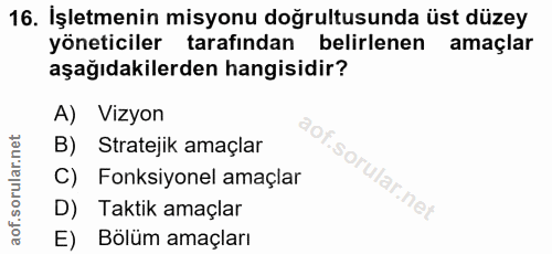 16. soru: İşletmenin misyonu doğrultusunda üst düzey yöneticiler tarafından belirlenen amaçlar aşağıdakilerden hangisidir? A) V…