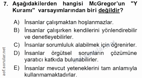 7. soru: Aşağıdakilerden hangisi McGregor'un "Y Kuramı" varsayımlarından biri değildir? A) Insanlar çalışmaktan hoşlanmazlar.…
